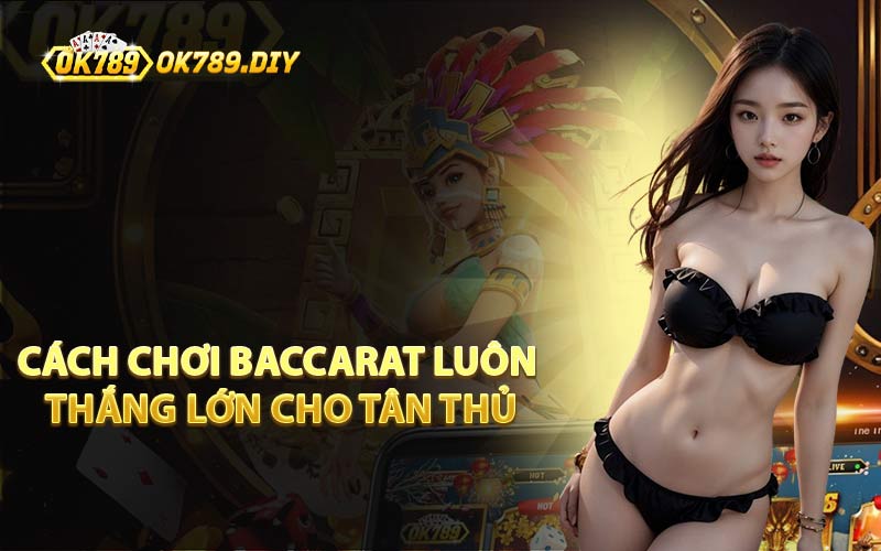 Cách Chơi Baccarat Luôn Thắng Lớn Cho Tân Thủ