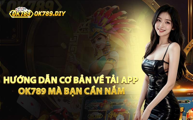 Hướng Dẫn Cơ Bản Về Tải App OK789 Mà Bạn Cần Nắm